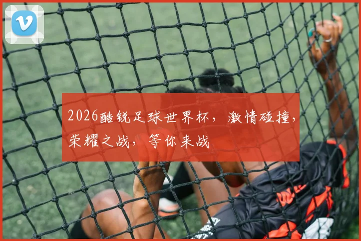 2026酷锐足球世界杯，激情碰撞，荣耀之战，等你来战