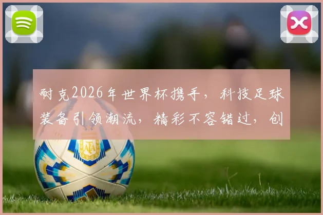 耐克2026年世界杯携手，科技足球装备引领潮流，精彩不容错过，创新未来共鉴