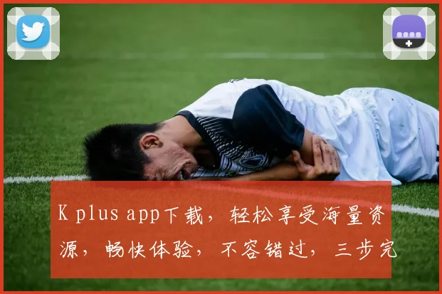 K plus app下载，轻松享受海量资源，畅快体验，不容错过，三步完成