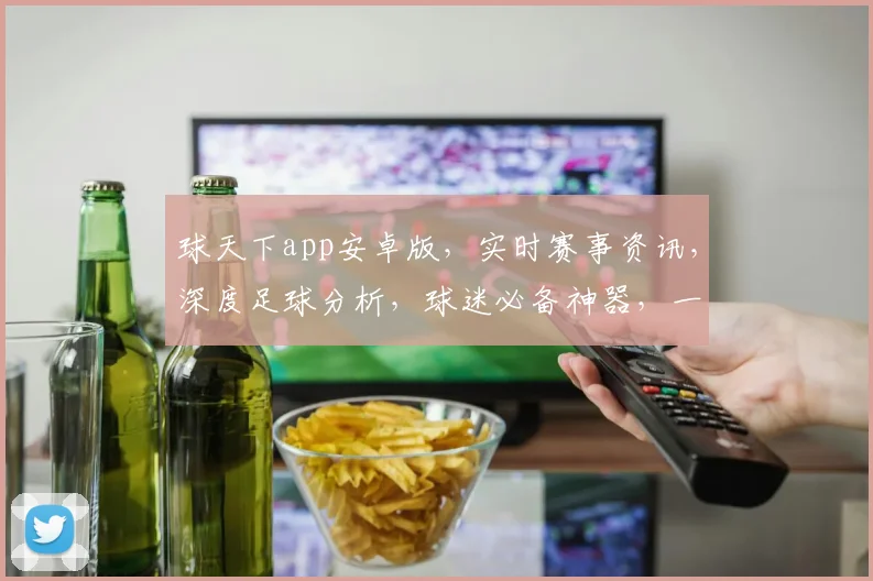 球天下app安卓版，实时赛事资讯，深度足球分析，球迷必备神器，一键下载