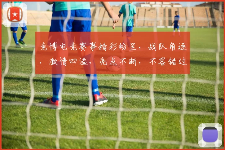 竞博电竞赛事精彩纷呈，战队角逐，激情四溢，亮点不断，不容错过
