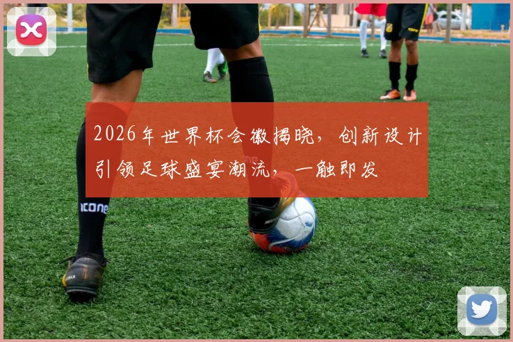 2026年世界杯会徽揭晓，创新设计引领足球盛宴潮流，一触即发