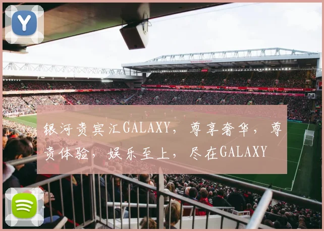 银河贵宾汇GALAXY，尊享奢华，尊贵体验，娱乐至上，尽在GALAXY