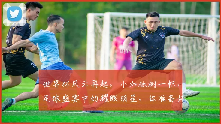 世界杯风云再起，小加独树一帜，足球盛宴中的耀眼明星，你准备好了吗