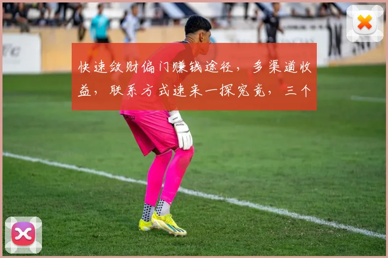快速敛财偏门赚钱途径，多渠道收益，联系方式速来一探究竟，三个秘诀等你解锁