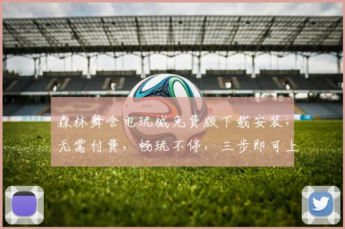 森林舞会电玩城免费版下载安装，无需付费，畅玩不停，三步即可上手，轻松享受