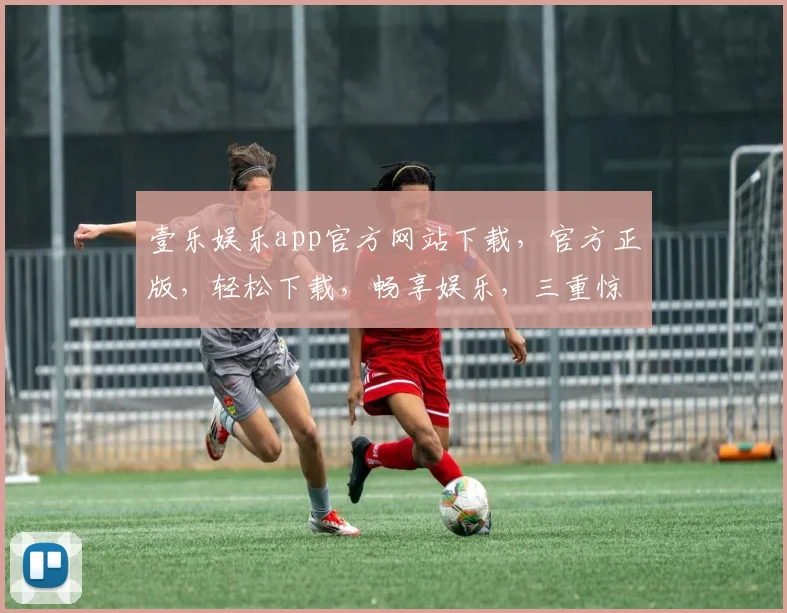壹乐娱乐app官方网站下载，官方正版，轻松下载，畅享娱乐，三重惊喜，不容错过
