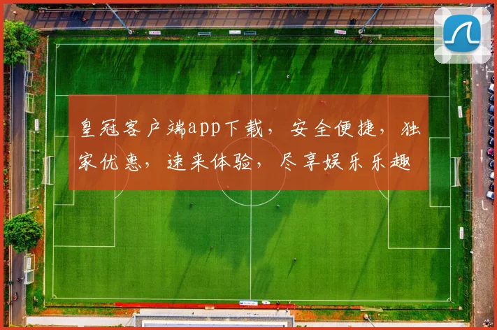 皇冠客户端app下载，安全便捷，独家优惠，速来体验，尽享娱乐乐趣，不容错过